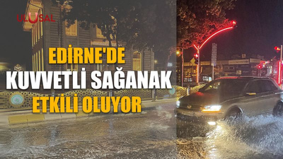 Edirne'de kuvvetli sağanak etkili oluyor